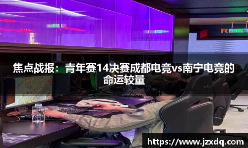 焦点战报：青年赛14决赛成都电竞vs南宁电竞的命运较量