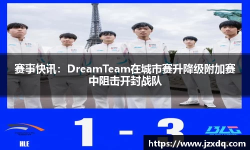 赛事快讯：DreamTeam在城市赛升降级附加赛中阻击开封战队