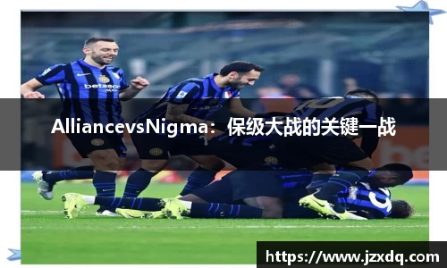 AlliancevsNigma：保级大战的关键一战