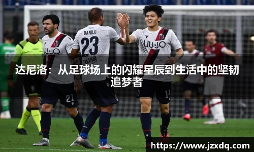 达尼洛：从足球场上的闪耀星辰到生活中的坚韧追梦者